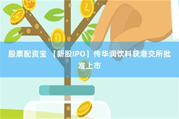 股票配资宝 【新股IPO】传华润饮料获港交所批准上市