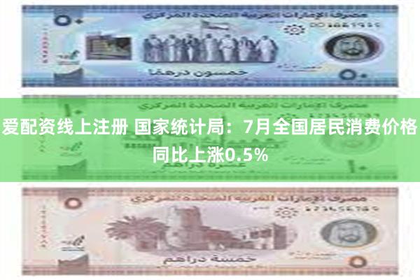 爱配资线上注册 国家统计局：7月全国居民消费价格同比上涨0.5%