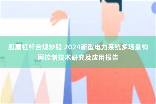 股票杠杆合规炒股 2024新型电力系统多场景构网控制技术研究及应用报告