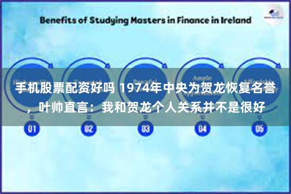 手机股票配资好吗 1974年中央为贺龙恢复名誉，叶帅直言：我和贺龙个人关系并不是很好