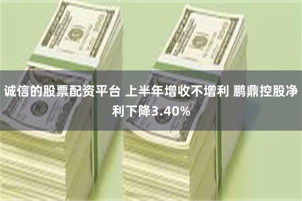 诚信的股票配资平台 上半年增收不增利 鹏鼎控股净利下降3.40%