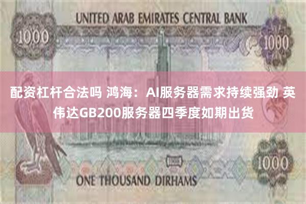 配资杠杆合法吗 鸿海：AI服务器需求持续强劲 英伟达GB200服务器四季度如期出货