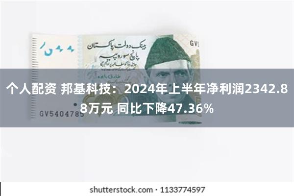 个人配资 邦基科技：2024年上半年净利润2342.88万元 同比下降47.36%