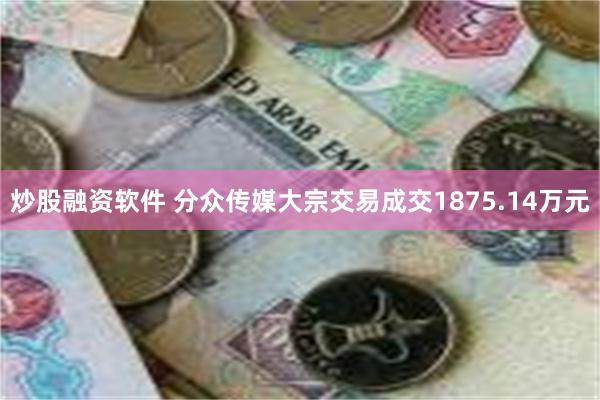 炒股融资软件 分众传媒大宗交易成交1875.14万元