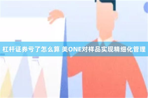 杠杆证券亏了怎么算 美ONE对样品实现精细化管理