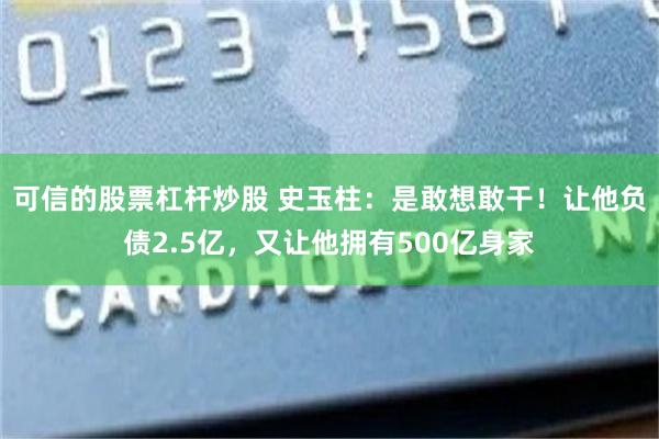 可信的股票杠杆炒股 史玉柱：是敢想敢干！让他负债2.5亿，又让他拥有500亿身家