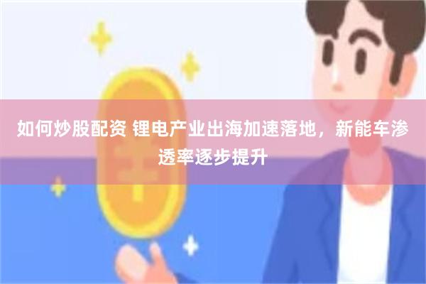 如何炒股配资 锂电产业出海加速落地，新能车渗透率逐步提升