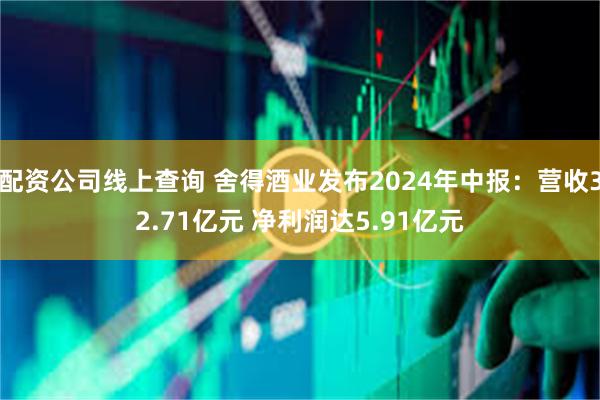 配资公司线上查询 舍得酒业发布2024年中报：营收32.71亿元 净利润达5.91亿元