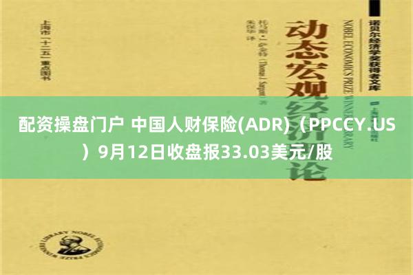 配资操盘门户 中国人财保险(ADR)（PPCCY.US）9月12日收盘报33.03美元/股