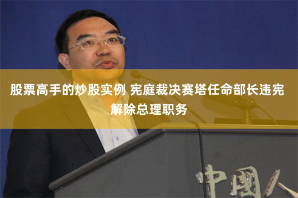 股票高手的炒股实例 宪庭裁决赛塔任命部长违宪 解除总理职务