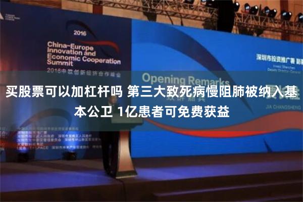 买股票可以加杠杆吗 第三大致死病慢阻肺被纳入基本公卫 1亿患者可免费获益