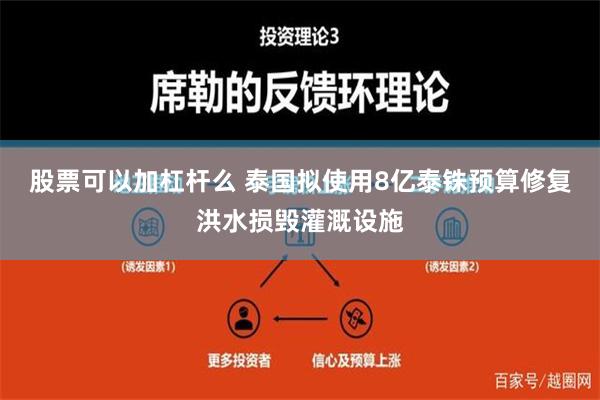 股票可以加杠杆么 泰国拟使用8亿泰铢预算修复洪水损毁灌溉设施