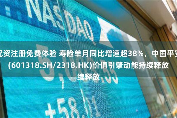 配资注册免费体验 寿险单月同比增速超38%，中国平安(601318.SH/2318.HK)价值引擎动能持续释放