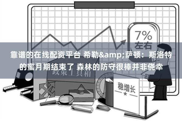 靠谱的在线配资平台 希勒&萨顿：斯洛特的蜜月期结束了 森林的防守很棒并非侥幸