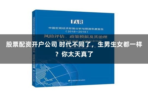 股票配资开户公司 时代不同了，生男生女都一样？你太天真了