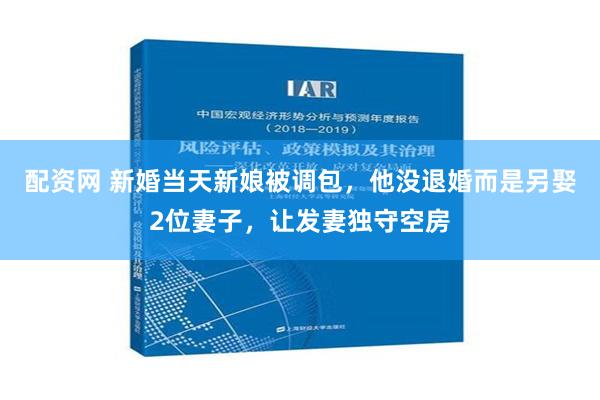 配资网 新婚当天新娘被调包，他没退婚而是另娶2位妻子，让发妻独守空房