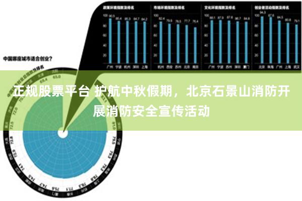 正规股票平台 护航中秋假期，北京石景山消防开展消防安全宣传活动