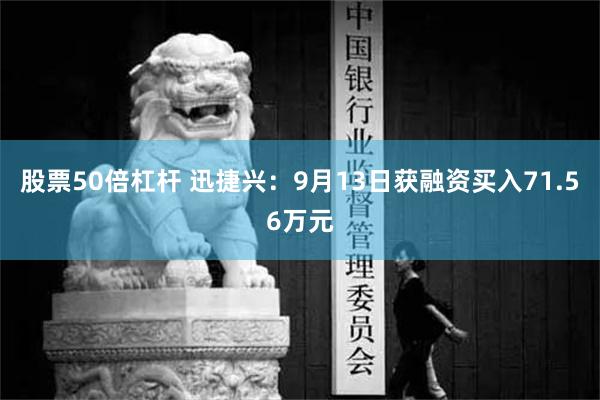 股票50倍杠杆 迅捷兴：9月13日获融资买入71.56万元