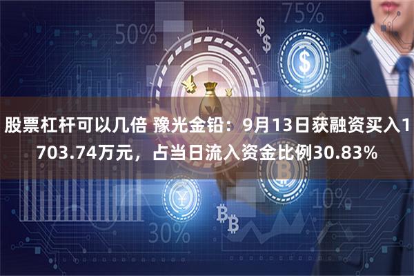 股票杠杆可以几倍 豫光金铅：9月13日获融资买入1703.74万元，占当日流入资金比例30.83%