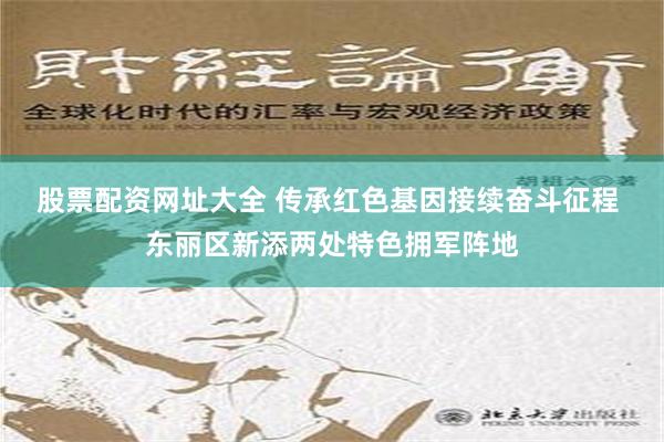 股票配资网址大全 传承红色基因接续奋斗征程 东丽区新添两处特色拥军阵地