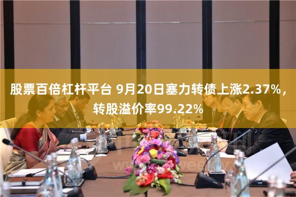 股票百倍杠杆平台 9月20日塞力转债上涨2.37%，转股溢价率99.22%