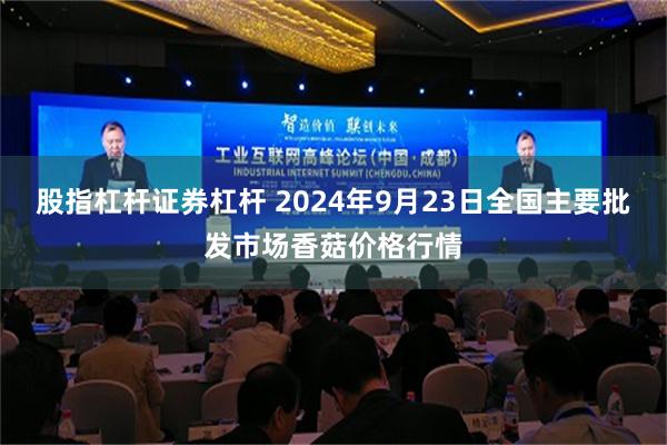 股指杠杆证券杠杆 2024年9月23日全国主要批发市场香菇价格行情