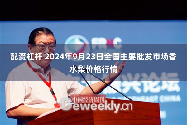 配资杠杆 2024年9月23日全国主要批发市场香水梨价格行情