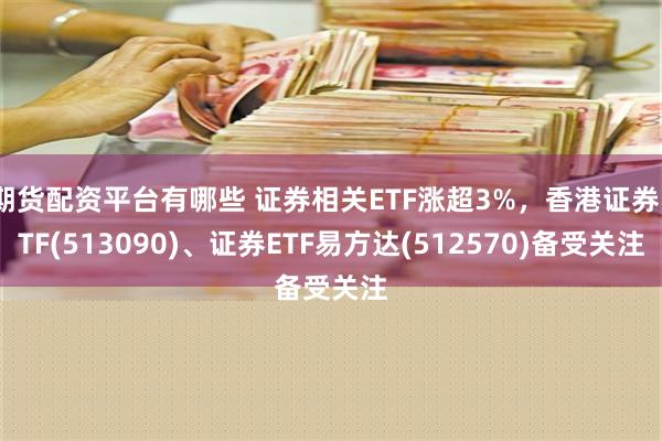 期货配资平台有哪些 证券相关ETF涨超3%，香港证券ETF(513090)、证券ETF易方达(512570)备受关注