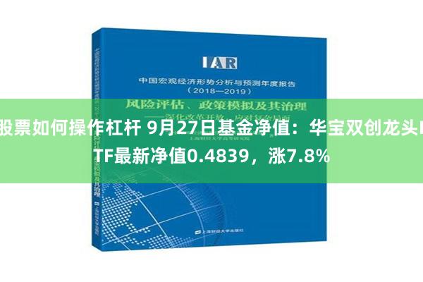 股票如何操作杠杆 9月27日基金净值：华宝双创龙头ETF最新净值0.4839，涨7.8%