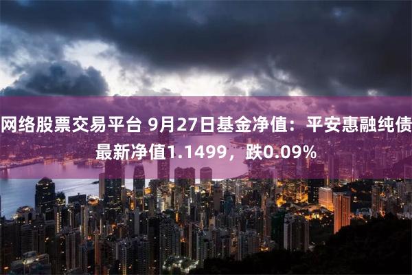 网络股票交易平台 9月27日基金净值：平安惠融纯债最新净值1.1499，跌0.09%