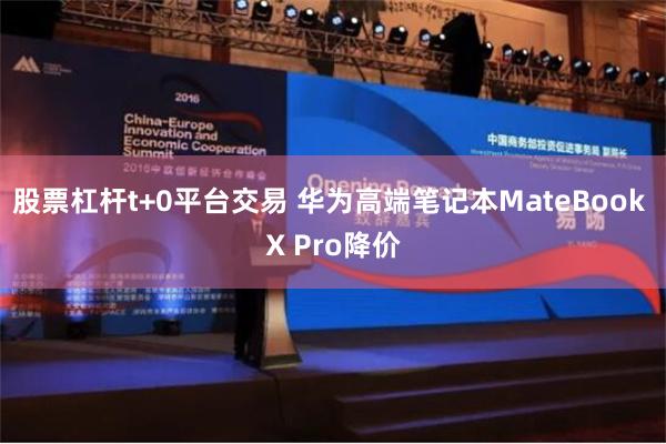 股票杠杆t+0平台交易 华为高端笔记本MateBook X Pro降价