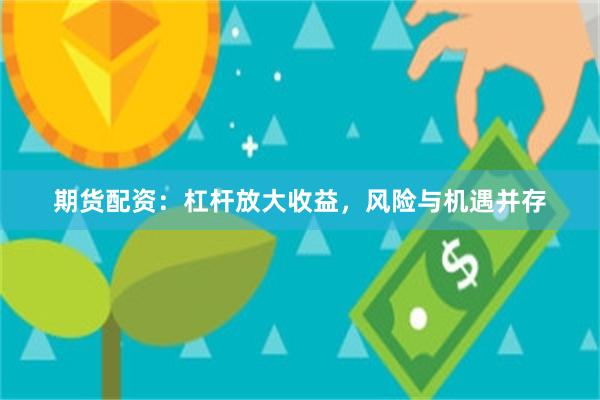 期货配资：杠杆放大收益，风险与机遇并存