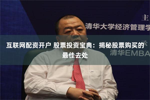 互联网配资开户 股票投资宝典：揭秘股票购买的最佳去处