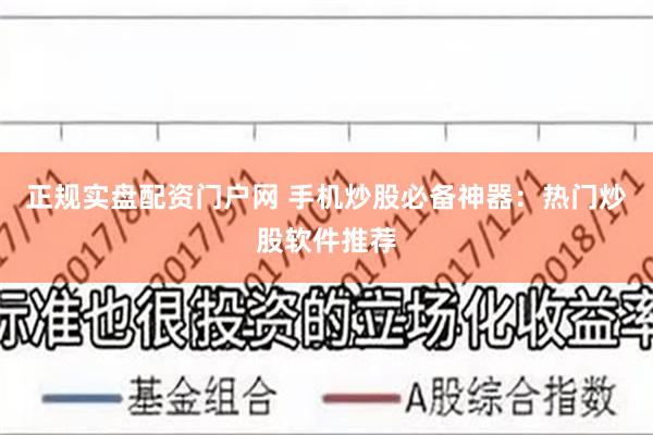 正规实盘配资门户网 手机炒股必备神器：热门炒股软件推荐