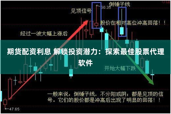 期货配资利息 解锁投资潜力：探索最佳股票代理软件