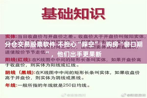 分仓交易股票软件 不担心“踩空”！购房“窗口期”，他们出手更果断