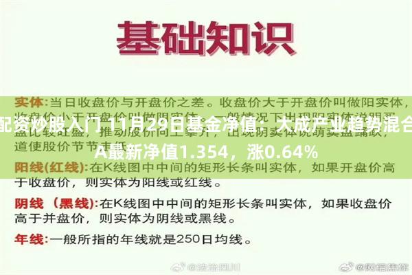 配资炒股入门 11月29日基金净值：大成产业趋势混合A最新净值1.354，涨0.64%