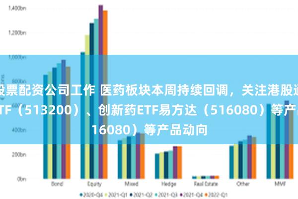 股票配资公司工作 医药板块本周持续回调，关注港股通医药ETF（513200）、创新药ETF易方达（516080）等产品动向