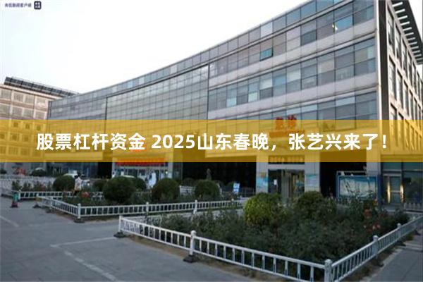 股票杠杆资金 2025山东春晚，张艺兴来了！