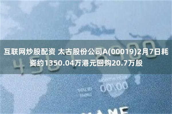 互联网炒股配资 太古股份公司A(00019)2月7日耗资约1350.04万港元回购20.7万股