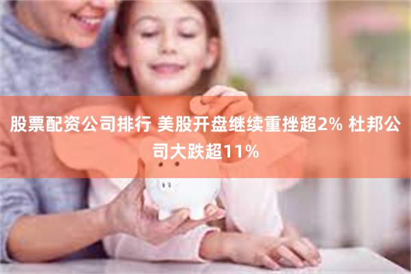 股票配资公司排行 美股开盘继续重挫超2% 杜邦公司大跌超11%