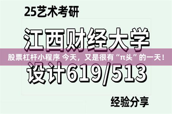 股票杠杆小程序 今天，又是很有“π头”的一天！