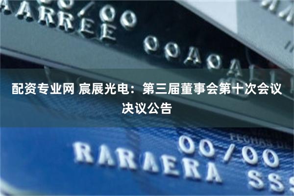 配资专业网 宸展光电：第三届董事会第十次会议决议公告